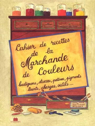 Cahier de recettes de la marchande de couleurs : badigeons, stuccos, patines, pigments, liants, charges, outils