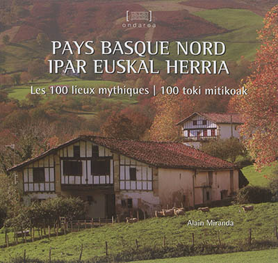 Pays basque nord : les 100 lieux mythiques. Ipar euskal herria : 100 toki mitikoak