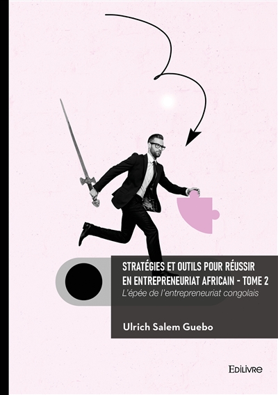 Stratégies et outils pour réussir en entrepreneuriat africain : Tome 2