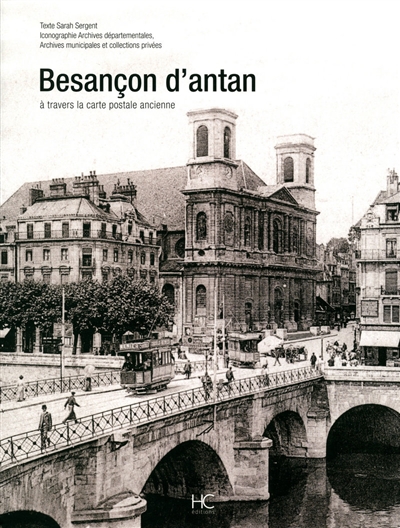 Besançon d'antan : Besançon et ses environs à travers la carte postale ancienne : collections Archives départementales, Archives municipales et collections privées