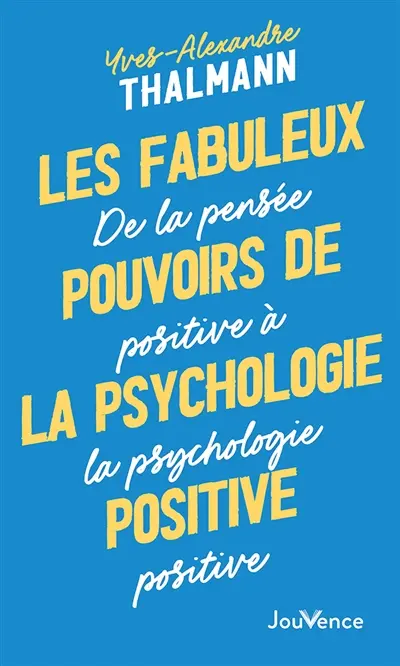 Les fabuleux pouvoirs de la psychologie positive : de la pensée positive à la psychologie positive