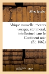 Afrique nouvelle, récents voyages, état moral, intellectuel dans le Continent noir (Ed.1862)