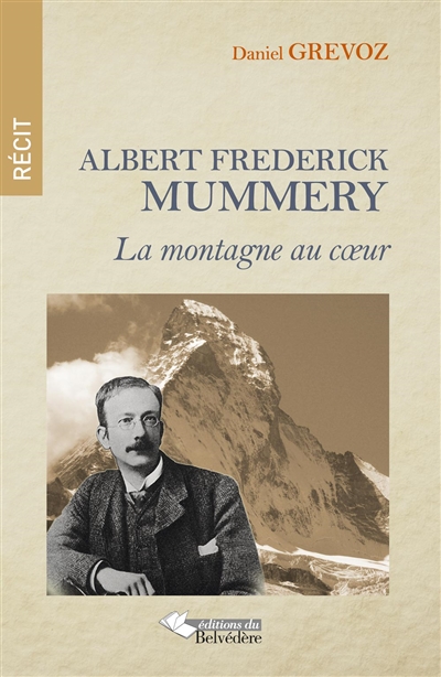 Albert Frederick Mummery : la montagne au coeur : récit