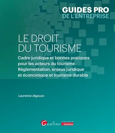 Le droit du tourisme : cadre juridique et bonnes pratiques pour les acteurs du tourisme : réglementation, enjeux juridique et économique et tourisme durable