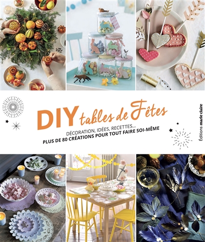DIY tables de fêtes : décoration, idées, recettes... : plus de 80 créations pour tout faire soi-même
