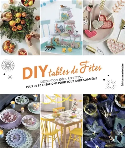 DIY tables de fêtes : décoration, idées, recettes... : plus de 80 créations pour tout faire soi-même