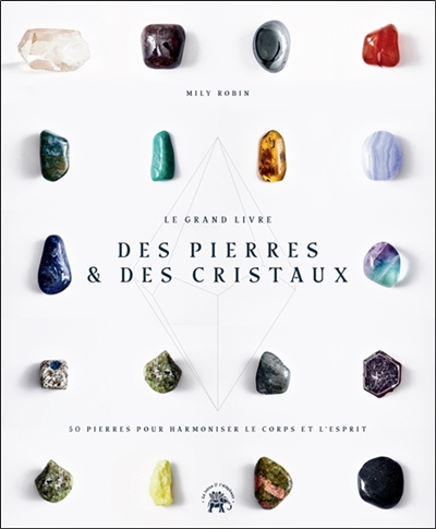 Le grand livre des pierres & des cristaux : 50 pierres pour harmoniser le corps et l'esprit