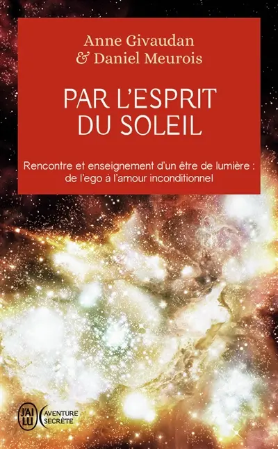 Par l'esprit du soleil : rencontre et enseignement d'un être de lumière : de l'ego à l'amour inconditionnel