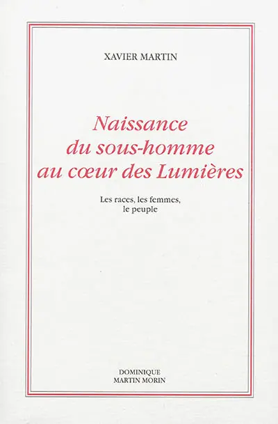 L'homme des droits de l'homme. Vol. 8. Naissance du sous-homme au coeur des Lumières : les races, les femmes, le peuple