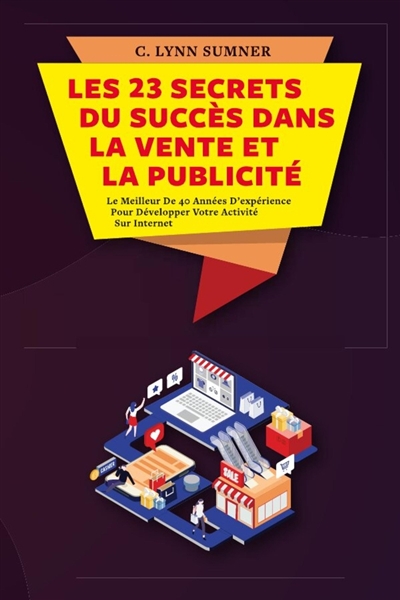 Les 23 Secrets du Succès dans la Vente et la Publicité : Le Meilleur De 40 Années D'expérience Pour Développer Votre Activité Sur Internet