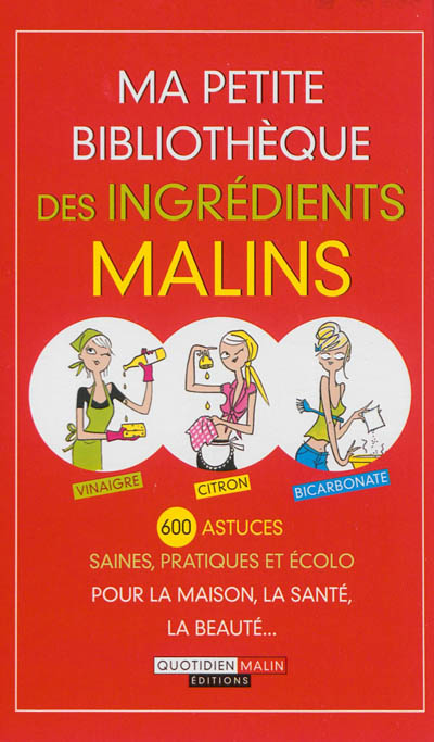 Ma petite bibliothèque des ingrédients malins : vinaigre, citron, bicarbonate : 600 astuces saines, pratiques et écolo pour la maison, la santé, la beauté...