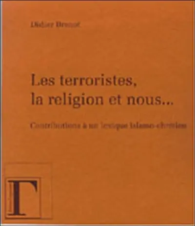 Les terroristes, la religion et nous... : contribution à un lexique islamo-chrétien