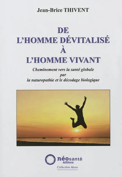 De l'homme dévitalisé à l'homme vivant : cheminement vers la santé globale par la naturopathie et le décodage biologique