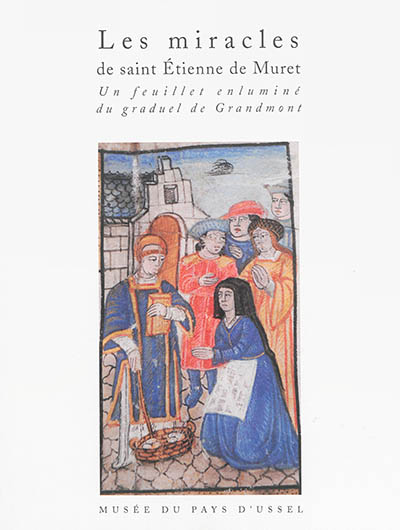 Les miracles de saint Etienne du Muret : un feuillet enluminé du graduel de Grandmont, c. 1496-1507 : Ussel, musée du pays d'Ussel, ms. 7