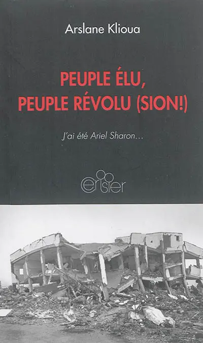 Peuple élu, peuple révolu(Sion !) : j'ai été Ariel Sharon...