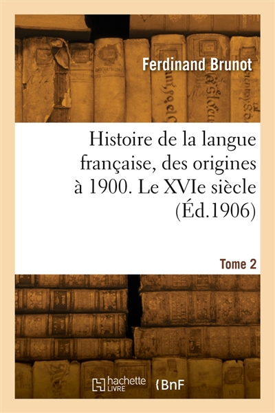 Histoire de la langue française, des origines à 1900. Tome 2. Le XVIe siècle