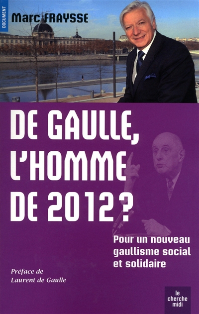 De Gaulle, l'homme de 2012 ? : pour un nouveau gaullisme social et solidaire