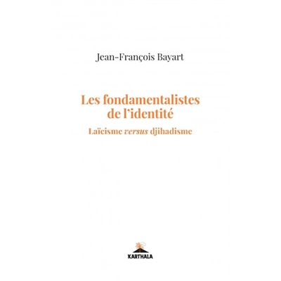 Les fondamentalistes de l'identité : laïcisme versus djihadisme - Jean-François Bayart