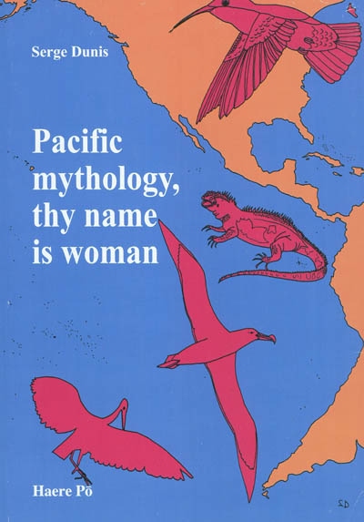 Pacific mythology, thy name is woman : from Asia to the Americas in the quest for the Island of Women : how the neolithic canoes left behind an epic wake