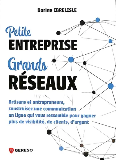 Petite entreprise, grands réseaux : artisans et entrepreneurs, construisez une communication en ligne qui vous ressemble pour gagner plus de visibilité, de clients, d'argent