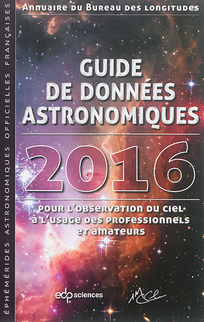 Guide de données astronomiques 2016 : pour l'observation du ciel, à l'usage des professionnels et amateurs : annuaire du Bureau des longitudes, éphémérides astronomiques officielles françaises