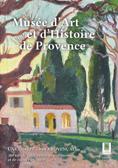Musée d'art et d'histoire de Provence : une collection provençale : 100 ans de valorisation de patrimoine et de culture à Grasse