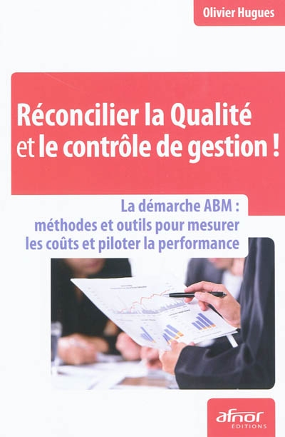 Réconcilier la qualité et le contrôle de gestion ! : la démarche ABM : méthodes et outils pour mesurer les coûts et piloter la performance