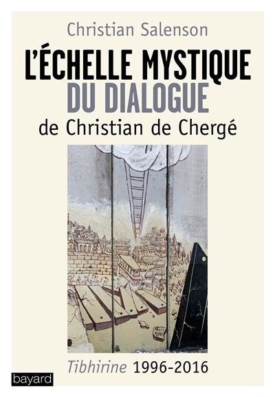 L'échelle mystique du dialogue de Christian de Chergé : Tibhirine 1996-2016