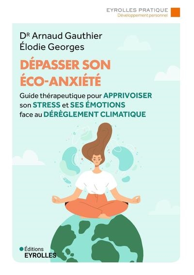 Dépasser son éco-anxiété : guide thérapeutique pour apprivoiser son stress et ses émotions face au dérèglement climatique