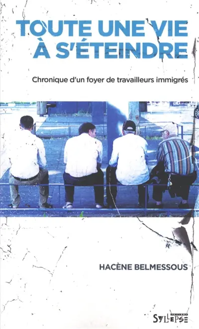 Toute une vie à s'éteindre : chronique d'un foyer de travailleurs immigrés