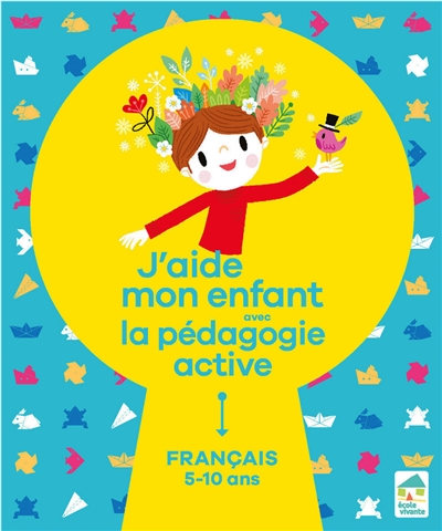 J'aide mon enfant avec la pédagogie active : français 5-10 ans