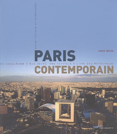 Paris contemporain : de Haussmann à nos jours, une capitale à l'ère des métropoles : architecture et urbanisme
