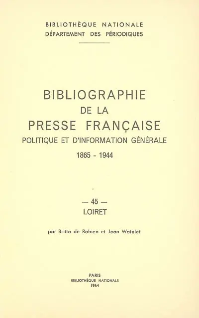 Bibliographie de la presse française politique et d'information générale : 1865-1944. Vol. 45. Loiret