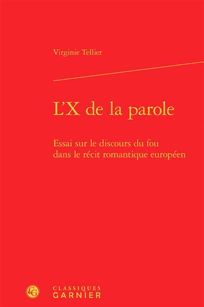 L'X de la parole : essai sur le discours du fou dans le récit romantique européen