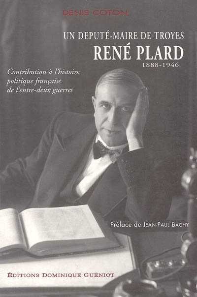 Contribution à l'histoire politique française de l'entre-deux-guerres : un député-maire de Troyes, René Plard (1888-1946)