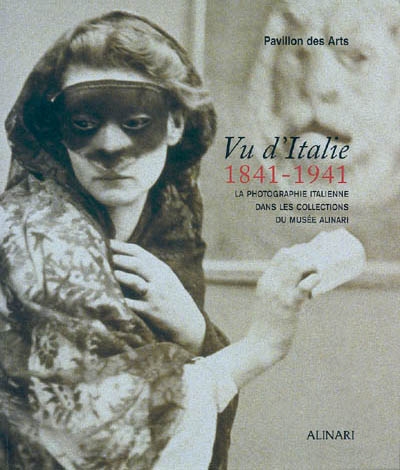 Vu d'Italie, 1841-1941 : la photographie italienne dans les collections du musée Alinari : exposition, Paris, Pavillon des arts, 10 novembre 2004-6 mars 2005