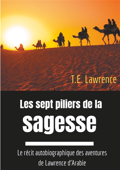 Les sept piliers de la sagesse : Le récit autobiographique des aventures de Lawrence d'Arabie