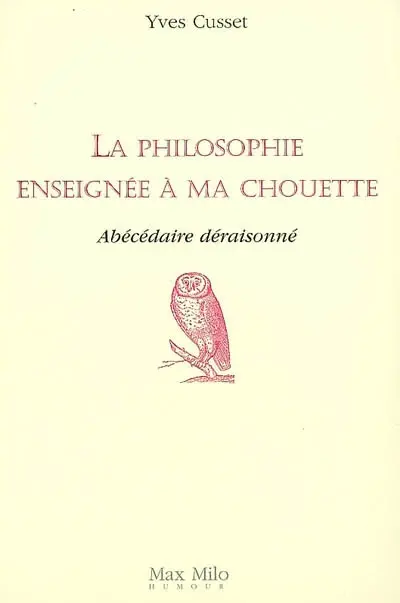 La philosophie enseignée à ma chouette : abécédaire déraisonné