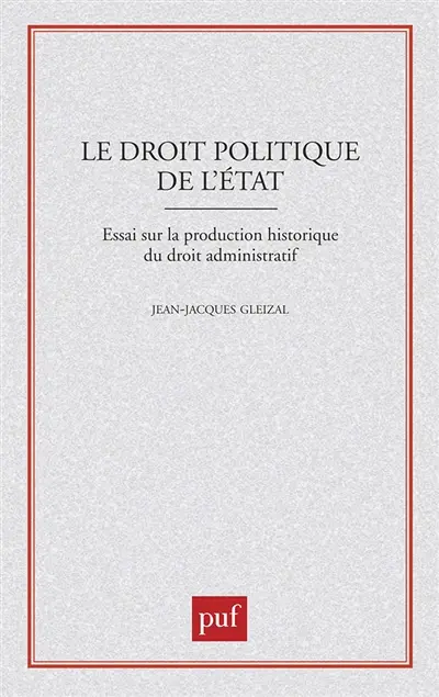 Le Droit politique de l'Etat : essai sur la production historique du droit administratif
