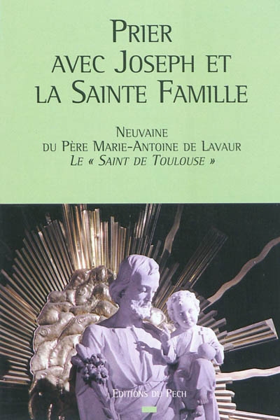 Prier avec Joseph et la Sainte Famille : neuvaine du père Marie-Antoine de Lavaur, le saint de Toulouse