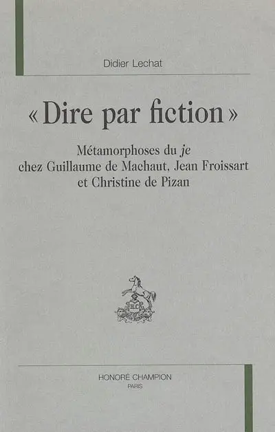 Dire par fiction : métamorphoses du je chez Guillaume de Machaut, Jean Froissart et Christine de Pizan