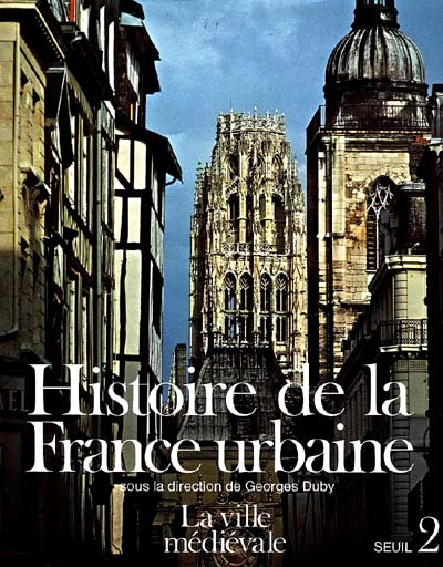 Histoire de la France urbaine. Vol. 2. La Ville médiévale : des Carolingiens à la Renaissance