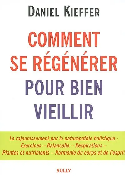 Comment se régénérer pour bien vieillir : le rajeunissement par la naturopathie holistique : exercices, balancelle, respirations, plantes et nutriments, harmonie du corps et de l'esprit