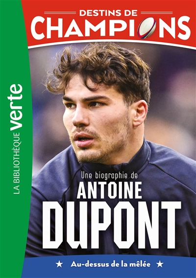 Destins de champions. Vol. 5. Une biographie de Antoine Dupont : au-dessus de la mêlée