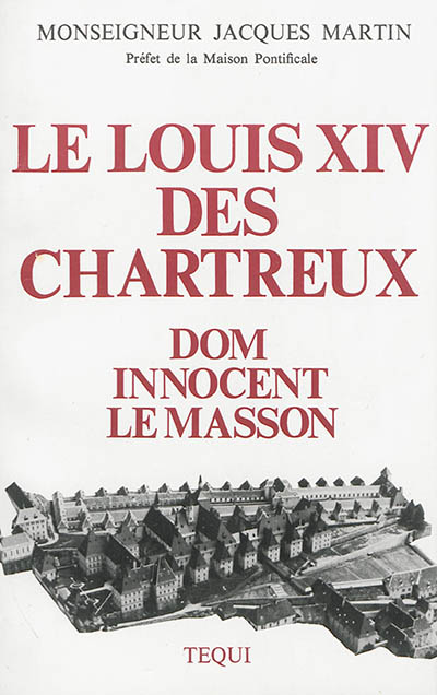 Le Louis XIV des Chartreux : Dom Innocent le Masson, 51e général de l'Ordre (1627-1703)