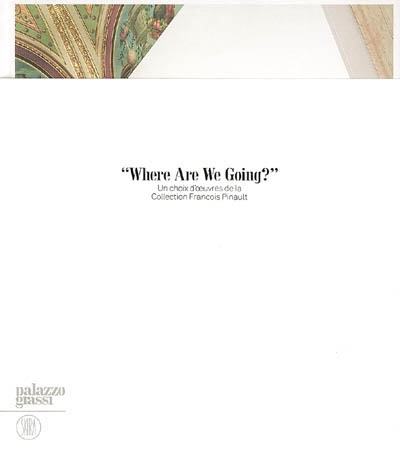 Where are we going ? : un choix d'oeuvres de la collection François Pinault : exposition, Venise, Palazzo Grassi, 30 avr.-1er oct. 2006