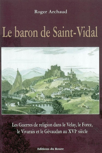Le baron de Saint-Vidal : les guerres de Religion dans le Velay, le Forez, le Vivarais et le Gévaudan au XVIe siècle