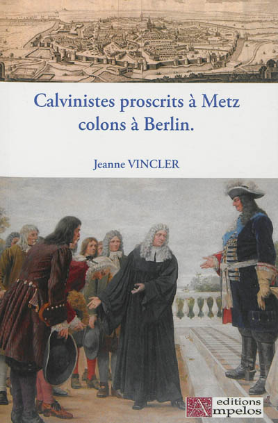Calvinistes proscrits à Metz, colons à Berlin : sur les traces des huguenots du Pays messin à Berlin et en Brandebourg