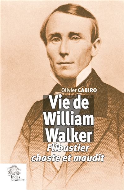 Vie de William Walker : flibustier chaste et maudit