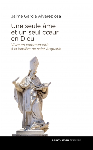 Une seule âme et un seul coeur en Dieu : vivre en communauté à la lumière de saint Augustin